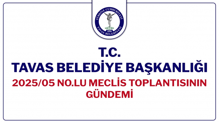 T.C. TAVAS BELEDİYE BAŞKANLIĞI 2025/05 NOLU MECLİS TOPLANTISININ GÜNDEMİ