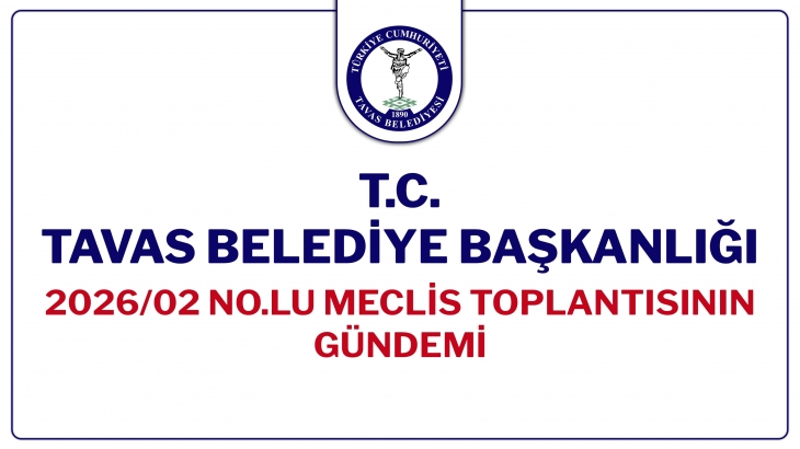 T.C. TAVAS BELEDİYE BAŞKANLIĞI 2026/02 NOLU MECLİS TOPLANTISININ GÜNDEMİ