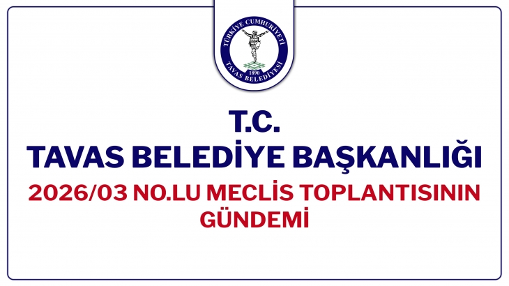 T.C. TAVAS BELEDİYE BAŞKANLIĞI 2026/03 NOLU MECLİS TOPLANTISININ GÜNDEMİ